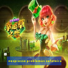 nespresso problemas cafeteira